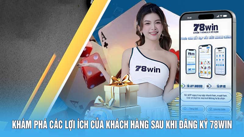 Đăng Ký 78WIN - Mở Cửa Thế Giới Game Đổi Thưởng Hấp Dẫn 5 Khám phá các lợi ích của khách hàng sau khi đăng ký 78WIN
